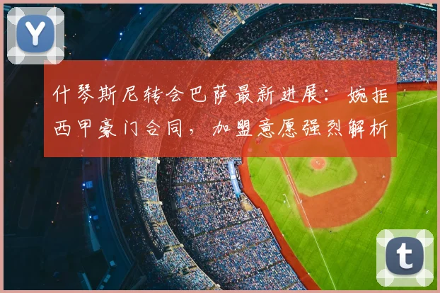 什琴斯尼转会巴萨最新进展：婉拒西甲豪门合同，加盟意愿强烈解析