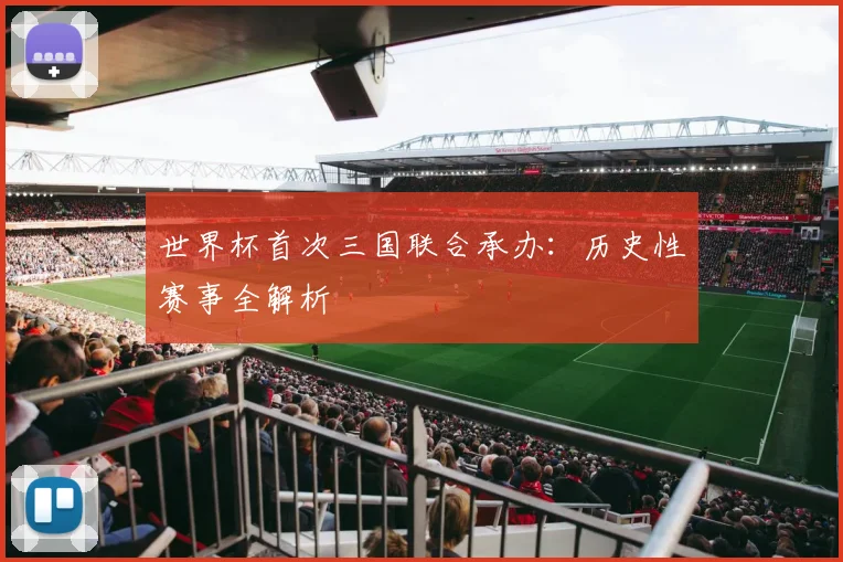 世界杯首次三国联合承办：历史性赛事全解析