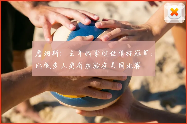 詹姆斯：去年我拿过世俱杯冠军，比很多人更有经验在美国比赛