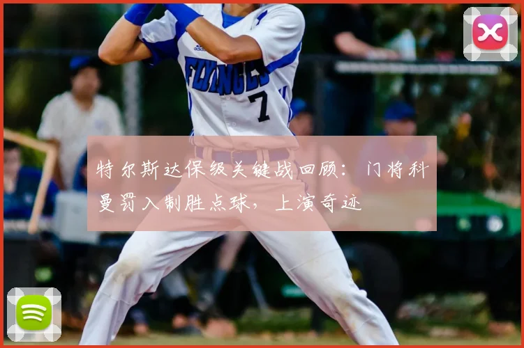 特尔斯达保级关键战回顾：门将科曼罚入制胜点球，上演奇迹