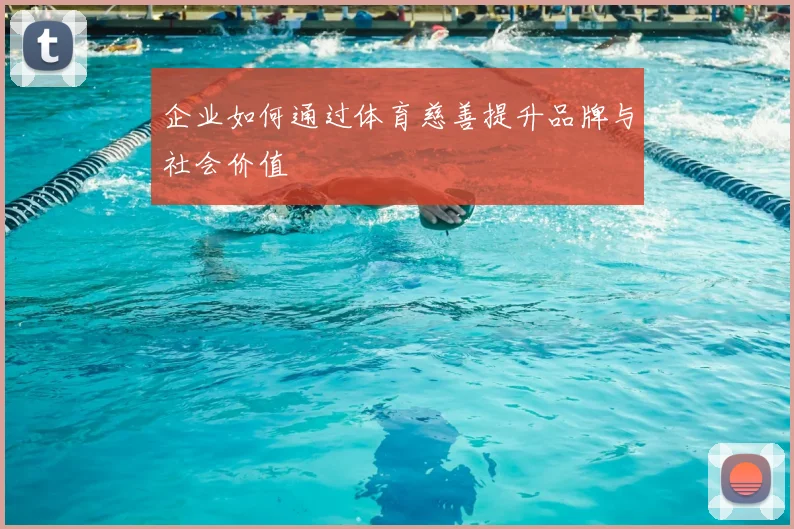企业如何通过体育慈善提升品牌与社会价值