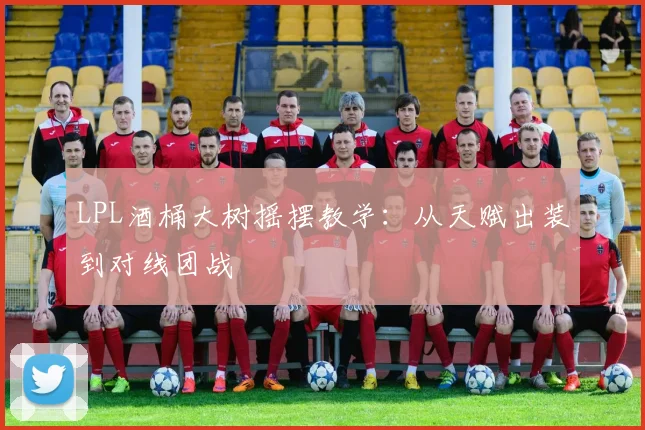 LPL酒桶大树摇摆教学：从天赋出装到对线团战