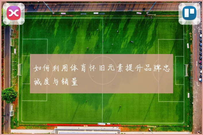 如何利用体育怀旧元素提升品牌忠诚度与销量