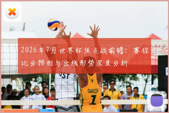 2026年7月世界杯焦点战前瞻：赛程比分预测与出线形势深度分析