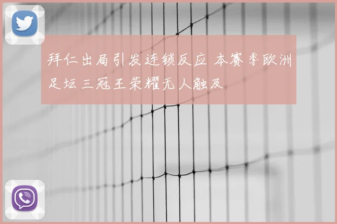 拜仁出局引发连锁反应 本赛季欧洲足坛三冠王荣耀无人触及