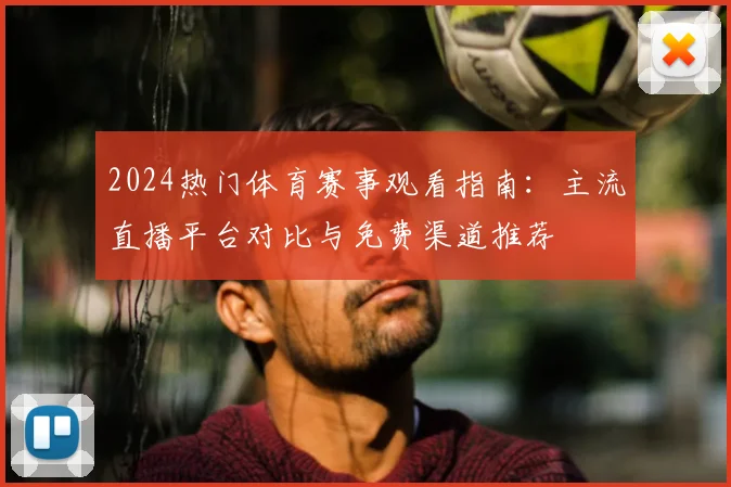 2024热门体育赛事观看指南：主流直播平台对比与免费渠道推荐