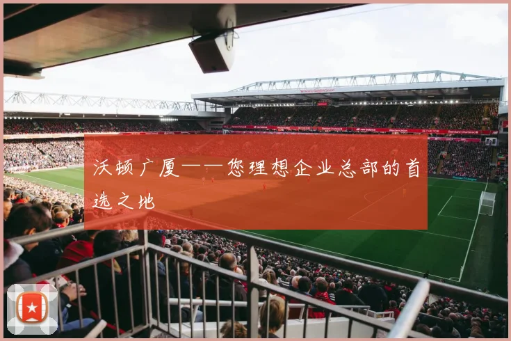 沃顿广厦——您理想企业总部的首选之地
