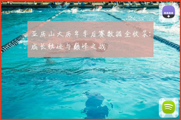 亚历山大历年季后赛数据全收录：成长轨迹与巅峰之战