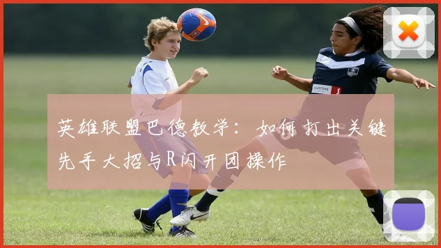 英雄联盟巴德教学：如何打出关键先手大招与R闪开团操作