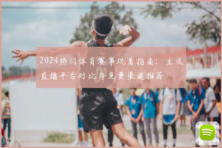 2024热门体育赛事观看指南：主流直播平台对比与免费渠道推荐