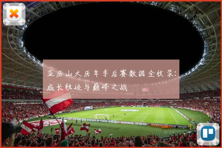 亚历山大历年季后赛数据全收录：成长轨迹与巅峰之战