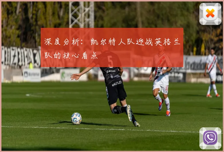 深度分析：凯尔特人队迎战英格兰队的核心看点